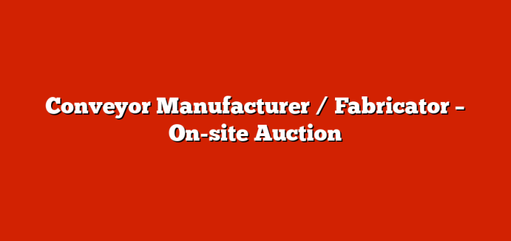 Conveyor Manufacturer / Fabricator – On-site Auction